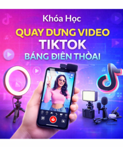 Khóa Học Quay Dựng Video Tiktok Bằng Điện Thoại
